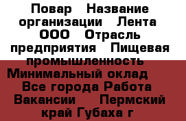 Повар › Название организации ­ Лента, ООО › Отрасль предприятия ­ Пищевая промышленность › Минимальный оклад ­ 1 - Все города Работа » Вакансии   . Пермский край,Губаха г.